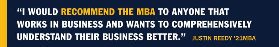 A blue infographic piece with the text “I would recommend the MBA to anyone that works in business and wants to comprehensively understand their business better." Justin Reedy '21MBA