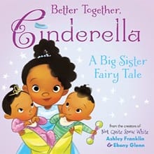 Ashley Franklin's book cover of "Better Together Cinderella: A Big Sister Fairy Tale"