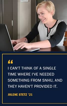 Jolene Stetz with the quote I can't think of a single time where I've needed something from SNHU, and they haven't provided it -Jolene Stetz '21