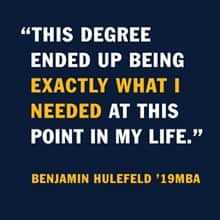 An infographic with the quote: This degree ended up being exactly what I needed at this point in my life. by Benjamin Hulefeld '19MBA