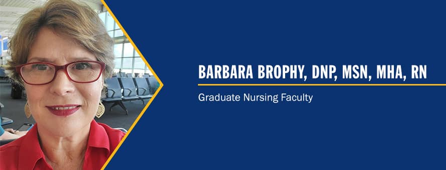 Dr. Barbara Brophy and the text Barbara Brophy, DNP, MSN, MHA, RN, Graduate Nursing Faculty.